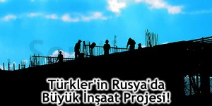 turklerin-rusyada-buyuk-insaat-projesi